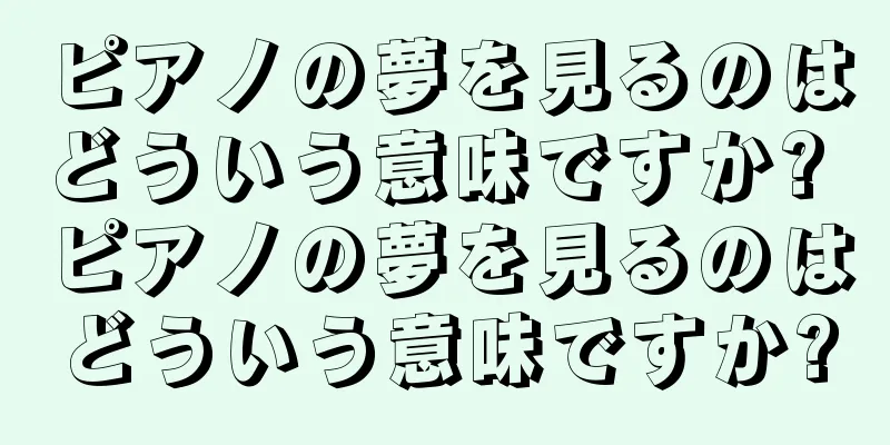 ピアノの夢を見るのはどういう意味ですか? ピアノの夢を見るのはどういう意味ですか?