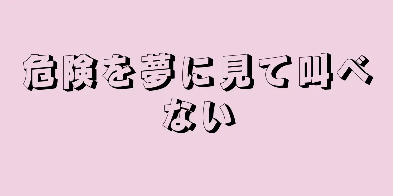 危険を夢に見て叫べない