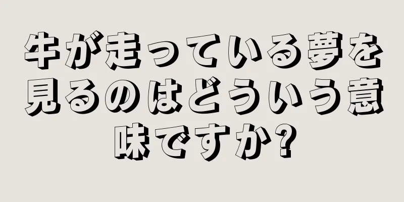 牛が走っている夢を見るのはどういう意味ですか?