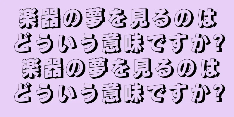 楽器の夢を見るのはどういう意味ですか? 楽器の夢を見るのはどういう意味ですか?