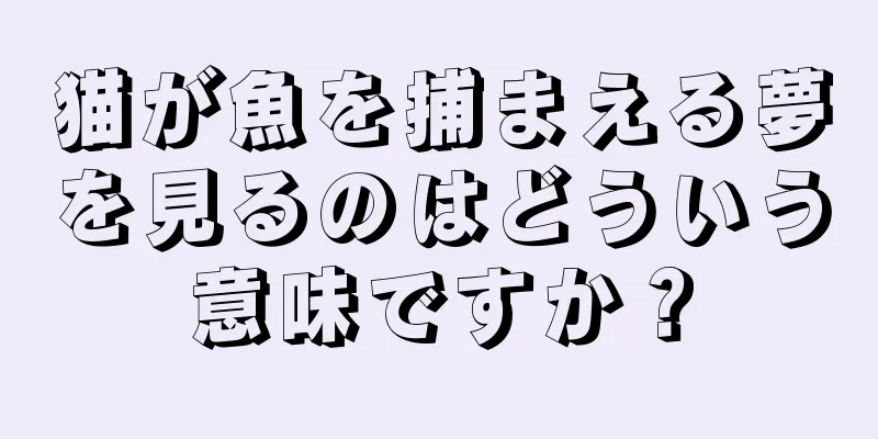 猫が魚を捕まえる夢を見るのはどういう意味ですか？