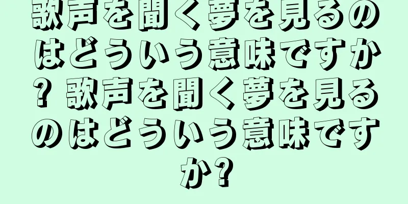 歌声を聞く夢を見るのはどういう意味ですか? 歌声を聞く夢を見るのはどういう意味ですか?