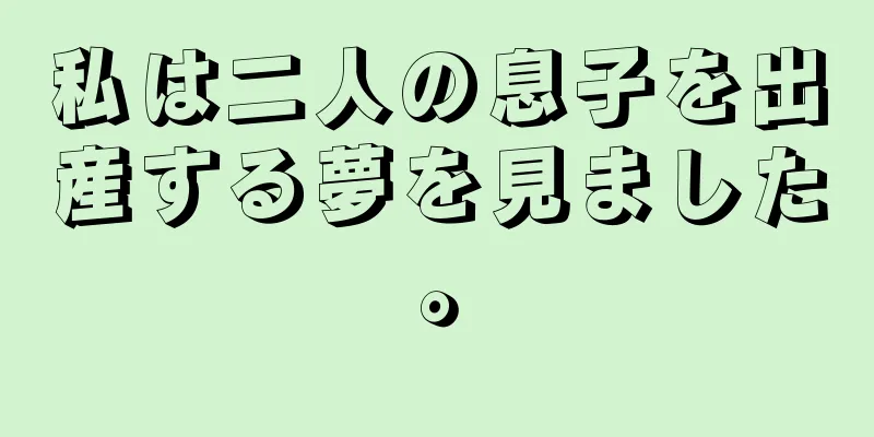 私は二人の息子を出産する夢を見ました。