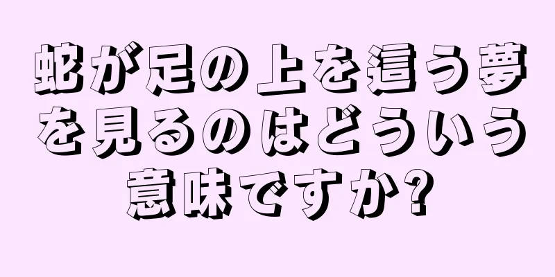 蛇が足の上を這う夢を見るのはどういう意味ですか?
