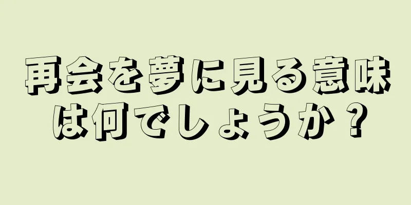 再会を夢に見る意味は何でしょうか？