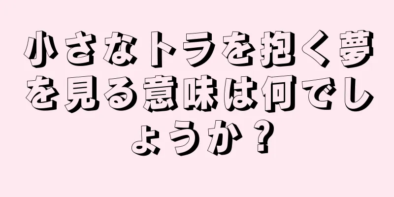 小さなトラを抱く夢を見る意味は何でしょうか？