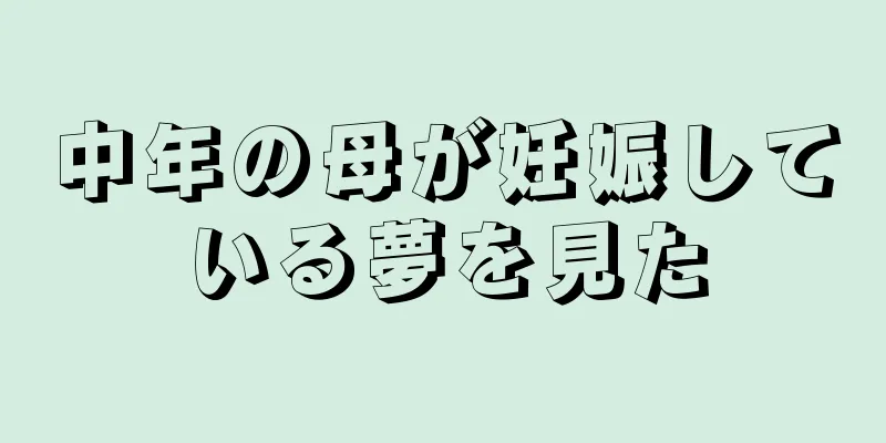 中年の母が妊娠している夢を見た
