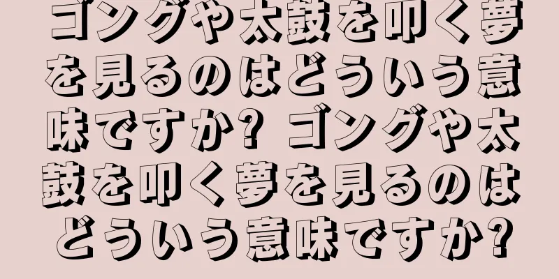 ゴングや太鼓を叩く夢を見るのはどういう意味ですか? ゴングや太鼓を叩く夢を見るのはどういう意味ですか?