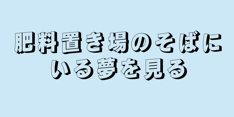 肥料置き場のそばにいる夢を見る