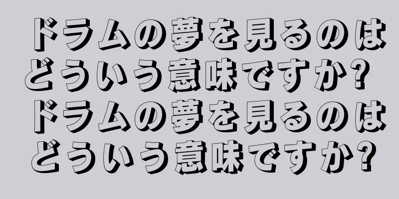 ドラムの夢を見るのはどういう意味ですか? ドラムの夢を見るのはどういう意味ですか?