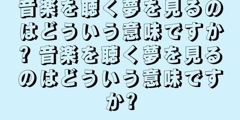 音楽を聴く夢を見るのはどういう意味ですか? 音楽を聴く夢を見るのはどういう意味ですか?