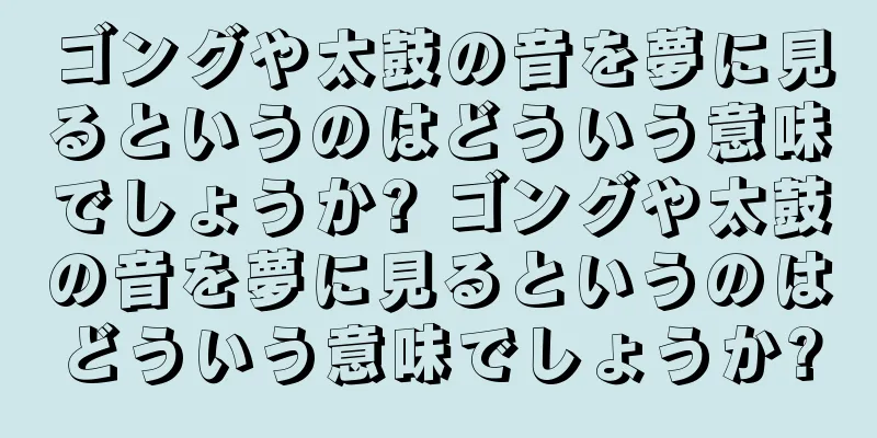 ゴングや太鼓の音を夢に見るというのはどういう意味でしょうか? ゴングや太鼓の音を夢に見るというのはどういう意味でしょうか?