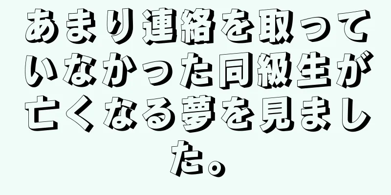 あまり連絡を取っていなかった同級生が亡くなる夢を見ました。