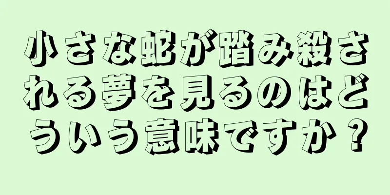小さな蛇が踏み殺される夢を見るのはどういう意味ですか？