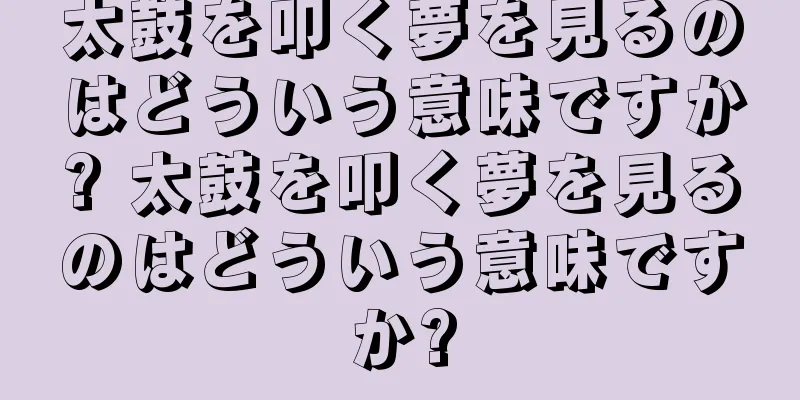 太鼓を叩く夢を見るのはどういう意味ですか? 太鼓を叩く夢を見るのはどういう意味ですか?