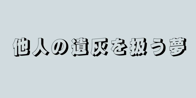 他人の遺灰を扱う夢
