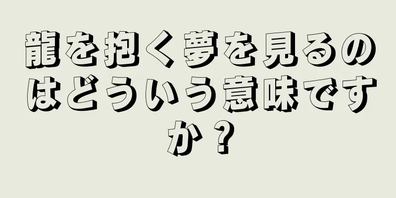 龍を抱く夢を見るのはどういう意味ですか？