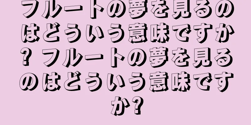 フルートの夢を見るのはどういう意味ですか? フルートの夢を見るのはどういう意味ですか?