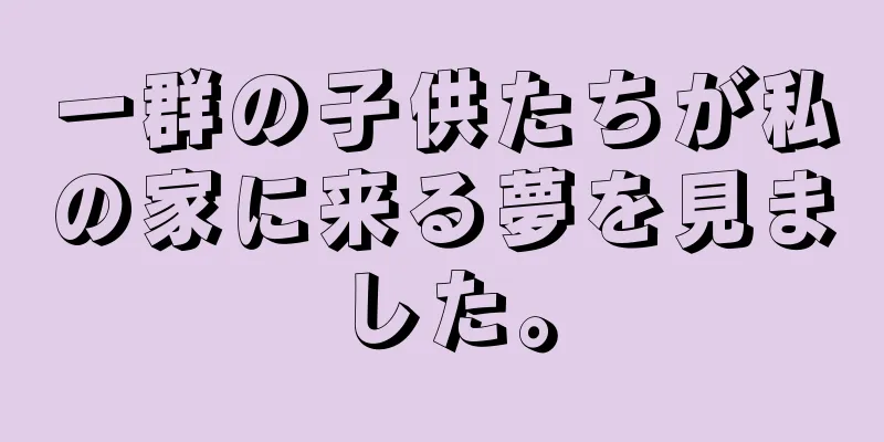 一群の子供たちが私の家に来る夢を見ました。