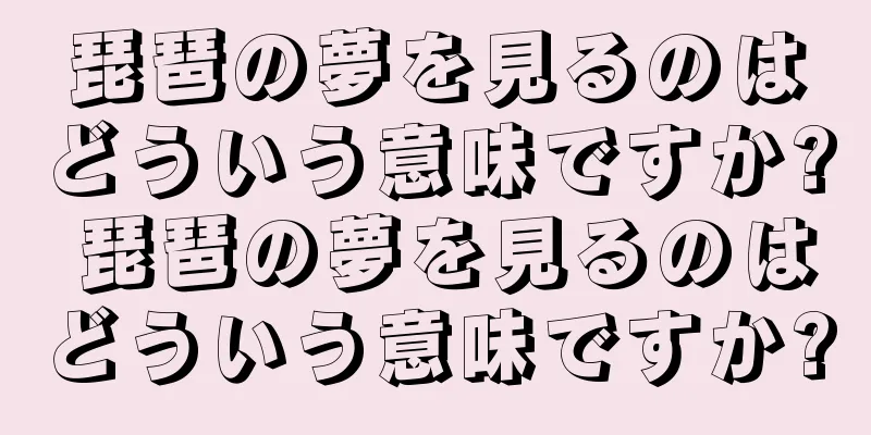 琵琶の夢を見るのはどういう意味ですか? 琵琶の夢を見るのはどういう意味ですか?
