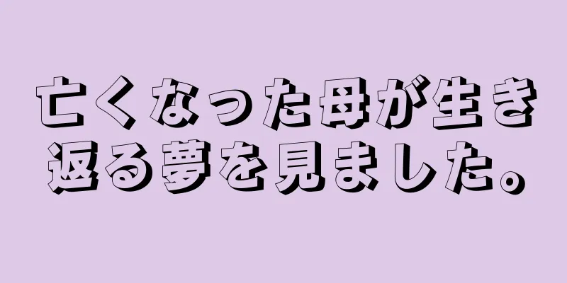 亡くなった母が生き返る夢を見ました。