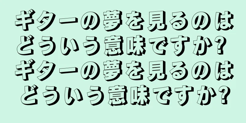 ギターの夢を見るのはどういう意味ですか? ギターの夢を見るのはどういう意味ですか?