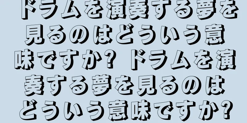 ドラムを演奏する夢を見るのはどういう意味ですか? ドラムを演奏する夢を見るのはどういう意味ですか?