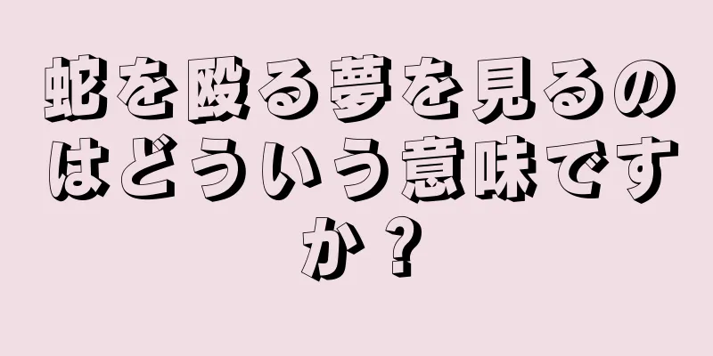 蛇を殴る夢を見るのはどういう意味ですか？