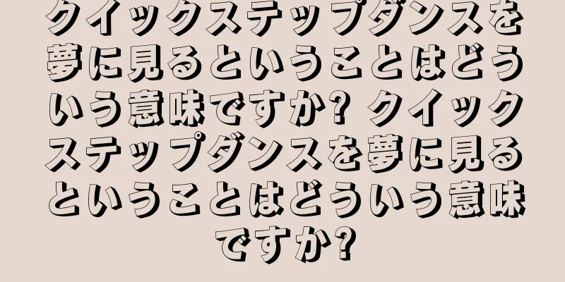 クイックステップダンスを夢に見るということはどういう意味ですか? クイックステップダンスを夢に見るということはどういう意味ですか?