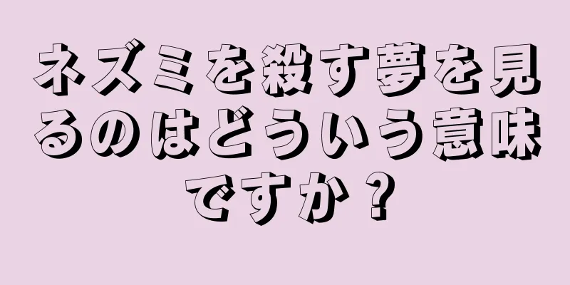ネズミを殺す夢を見るのはどういう意味ですか？