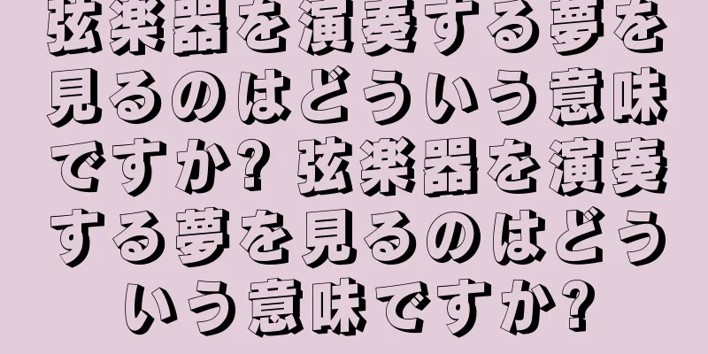 弦楽器を演奏する夢を見るのはどういう意味ですか? 弦楽器を演奏する夢を見るのはどういう意味ですか?