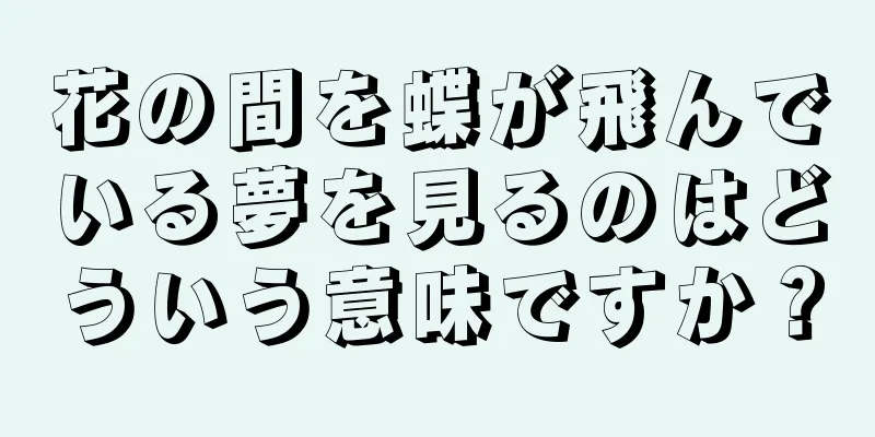 花の間を蝶が飛んでいる夢を見るのはどういう意味ですか？