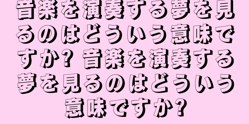 音楽を演奏する夢を見るのはどういう意味ですか? 音楽を演奏する夢を見るのはどういう意味ですか?