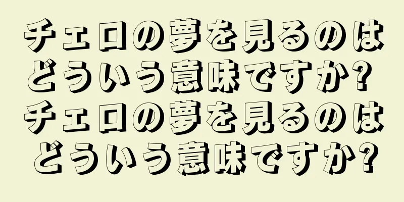 チェロの夢を見るのはどういう意味ですか? チェロの夢を見るのはどういう意味ですか?