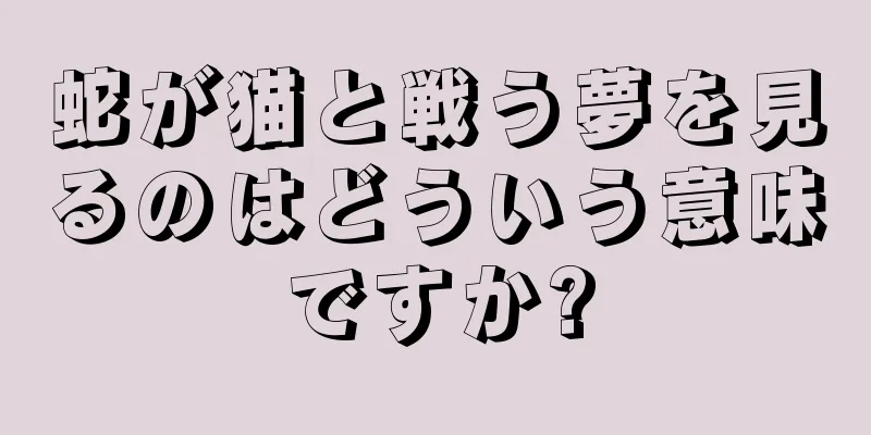 蛇が猫と戦う夢を見るのはどういう意味ですか?
