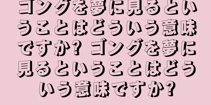 ゴングを夢に見るということはどういう意味ですか? ゴングを夢に見るということはどういう意味ですか?