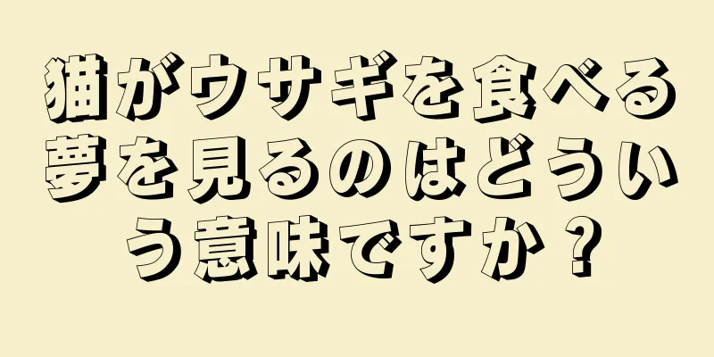 猫がウサギを食べる夢を見るのはどういう意味ですか？