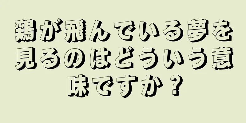 鶏が飛んでいる夢を見るのはどういう意味ですか？