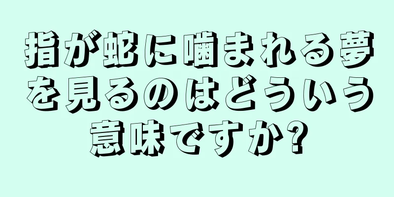 指が蛇に噛まれる夢を見るのはどういう意味ですか?