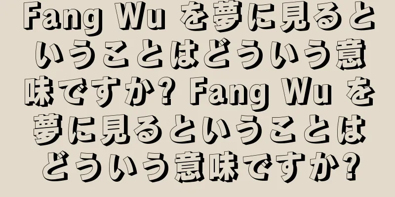 Fang Wu を夢に見るということはどういう意味ですか? Fang Wu を夢に見るということはどういう意味ですか?