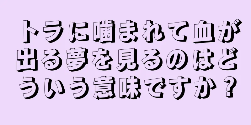 トラに噛まれて血が出る夢を見るのはどういう意味ですか？