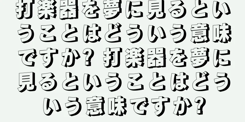 打楽器を夢に見るということはどういう意味ですか? 打楽器を夢に見るということはどういう意味ですか?