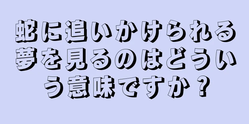 蛇に追いかけられる夢を見るのはどういう意味ですか？