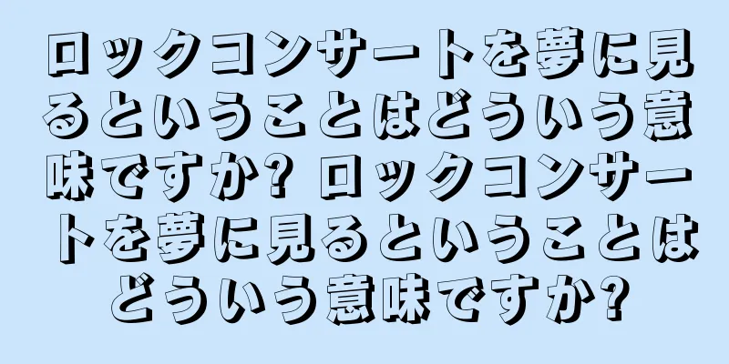 ロックコンサートを夢に見るということはどういう意味ですか? ロックコンサートを夢に見るということはどういう意味ですか?
