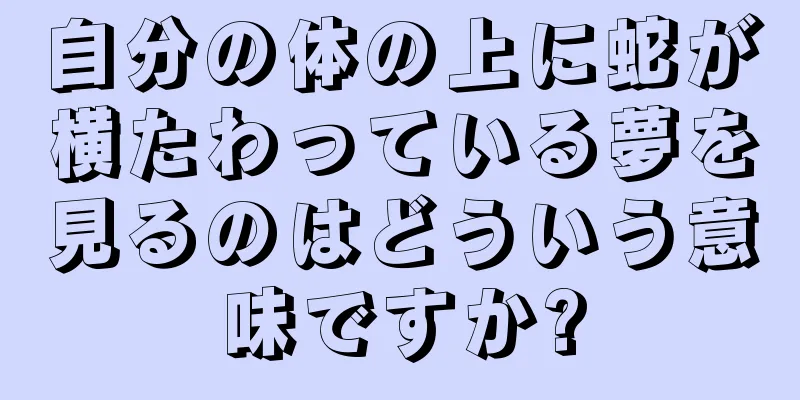 自分の体の上に蛇が横たわっている夢を見るのはどういう意味ですか?