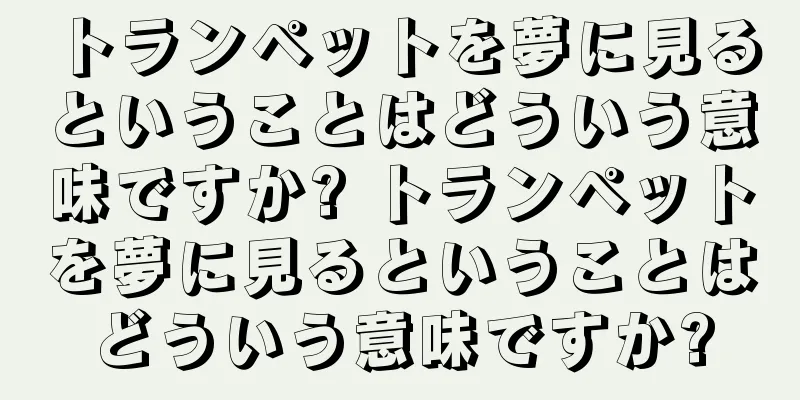 トランペットを夢に見るということはどういう意味ですか? トランペットを夢に見るということはどういう意味ですか?