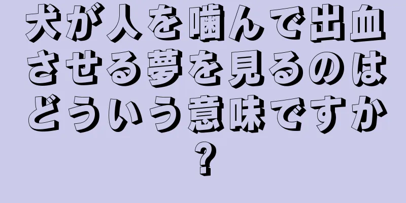 犬が人を噛んで出血させる夢を見るのはどういう意味ですか?