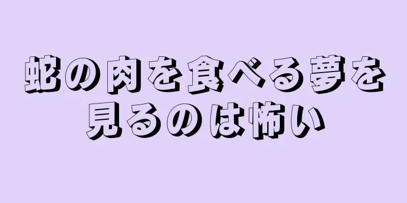 蛇の肉を食べる夢を見るのは怖い