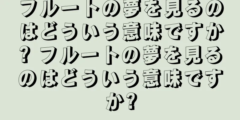 フルートの夢を見るのはどういう意味ですか? フルートの夢を見るのはどういう意味ですか?