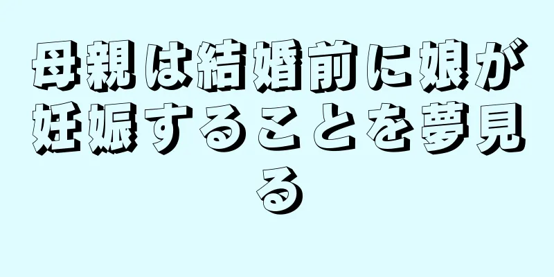 母親は結婚前に娘が妊娠することを夢見る